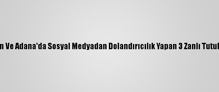 Mersin Ve Adana'da Sosyal Medyadan Dolandırıcılık Yapan 3 Zanlı Tutuklandı