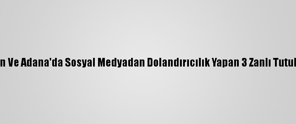 Mersin Ve Adana'da Sosyal Medyadan Dolandırıcılık Yapan 3 Zanlı Tutuklandı