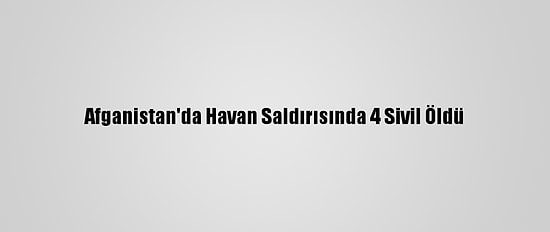 Afganistan'da Havan Saldırısında 4 Sivil Öldü