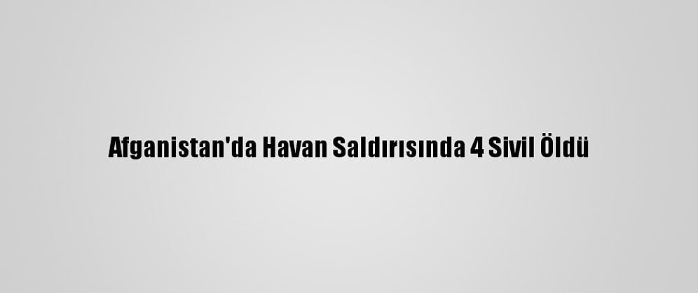 Afganistan'da Havan Saldırısında 4 Sivil Öldü