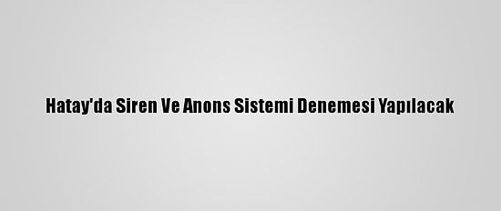 Hatay'da Siren Ve Anons Sistemi Denemesi Yapılacak