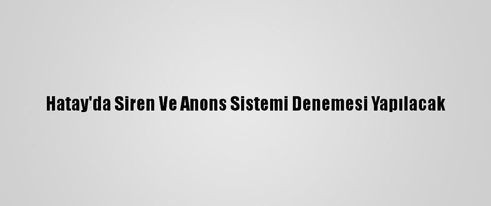 Hatay'da Siren Ve Anons Sistemi Denemesi Yapılacak