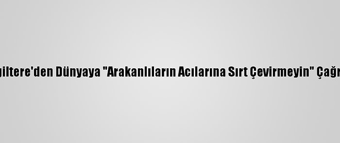 İngiltere'den Dünyaya "Arakanlıların Acılarına Sırt Çevirmeyin" Çağrısı