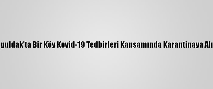 Zonguldak'ta Bir Köy Kovid-19 Tedbirleri Kapsamında Karantinaya Alındı