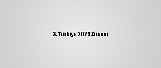 3. Türkiye 2023 Zirvesi