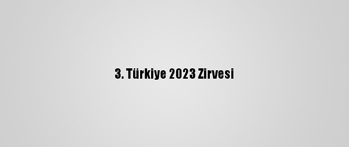 3. Türkiye 2023 Zirvesi