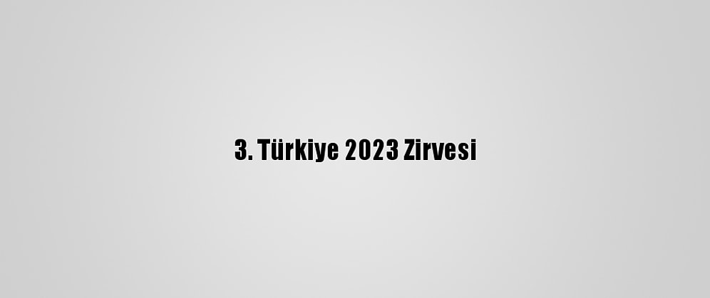 3. Türkiye 2023 Zirvesi
