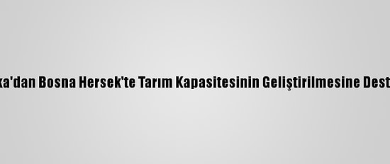 Tika'dan Bosna Hersek'te Tarım Kapasitesinin Geliştirilmesine Destek