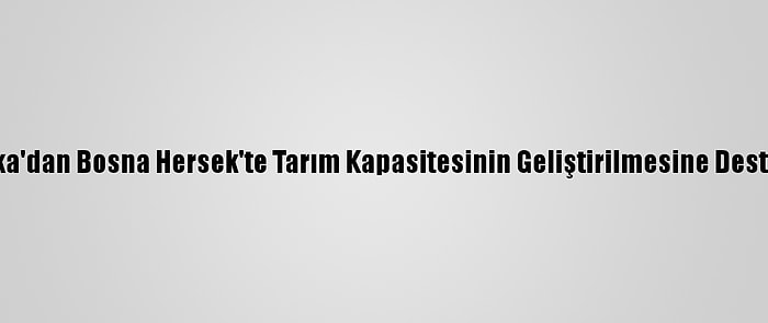 Tika'dan Bosna Hersek'te Tarım Kapasitesinin Geliştirilmesine Destek