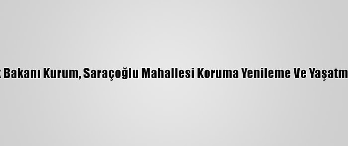 Çevre Ve Şehircilik Bakanı Kurum, Saraçoğlu Mahallesi Koruma Yenileme Ve Yaşatma Projesi'ni Tanıttı: