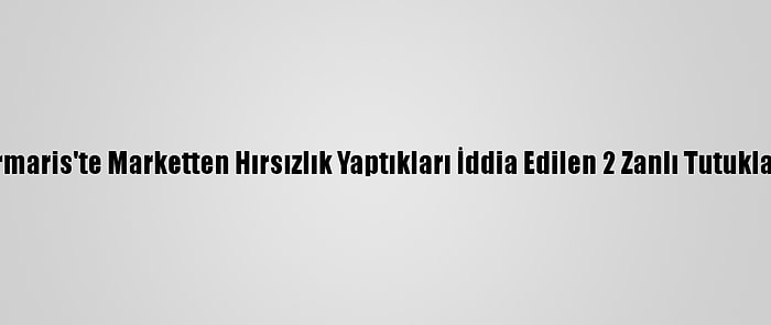 Marmaris'te Marketten Hırsızlık Yaptıkları İddia Edilen 2 Zanlı Tutuklandı