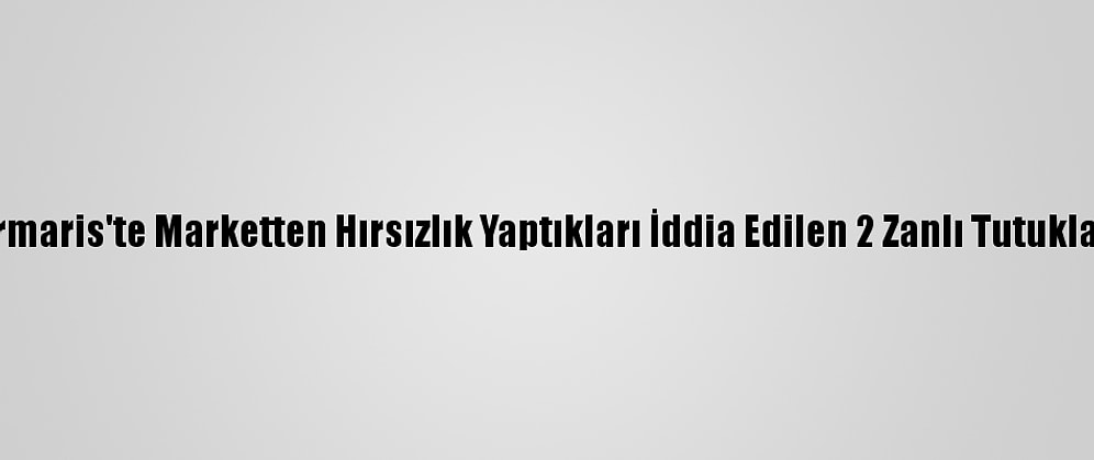 Marmaris'te Marketten Hırsızlık Yaptıkları İddia Edilen 2 Zanlı Tutuklandı