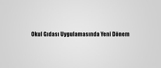 Okul Gıdası Uygulamasında Yeni Dönem