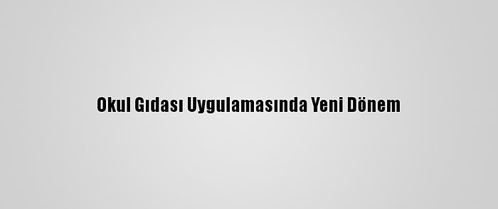 Okul Gıdası Uygulamasında Yeni Dönem