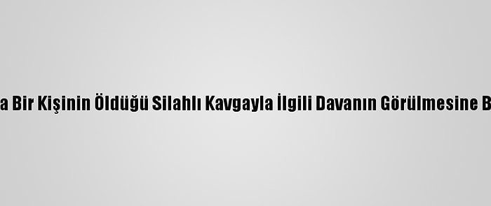 Bursa'da Bir Kişinin Öldüğü Silahlı Kavgayla İlgili Davanın Görülmesine Başlandı