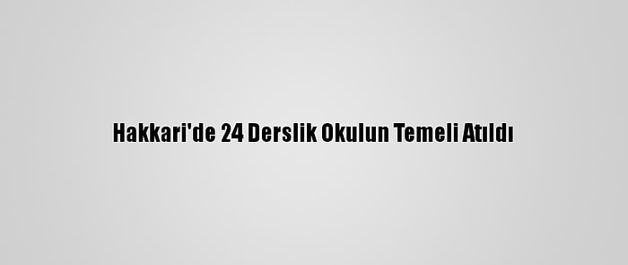 Hakkari'de 24 Derslik Okulun Temeli Atıldı