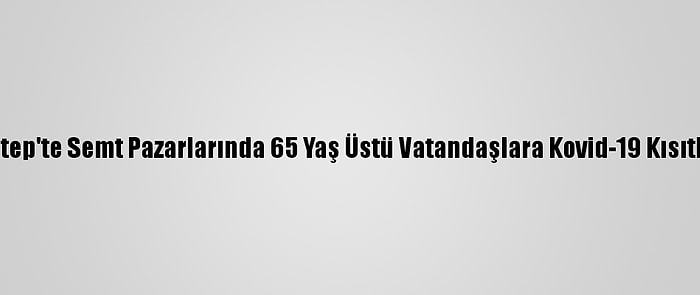 Gaziantep'te Semt Pazarlarında 65 Yaş Üstü Vatandaşlara Kovid-19 Kısıtlaması