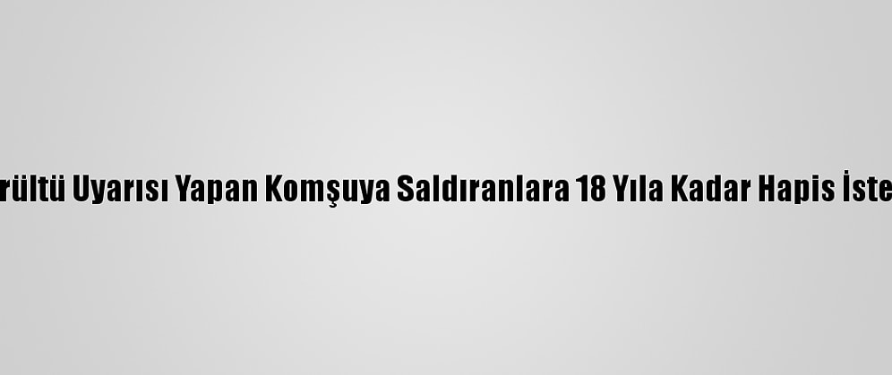 Gürültü Uyarısı Yapan Komşuya Saldıranlara 18 Yıla Kadar Hapis İstemi