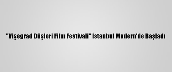 "Vişegrad Düşleri Film Festivali" İstanbul Modern'de Başladı