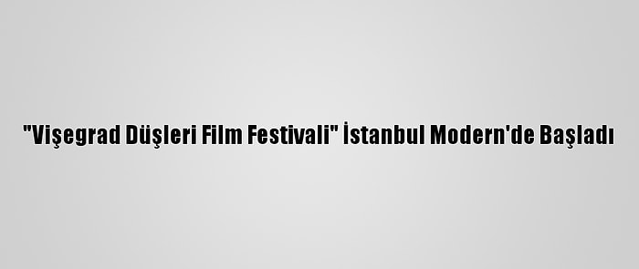 "Vişegrad Düşleri Film Festivali" İstanbul Modern'de Başladı