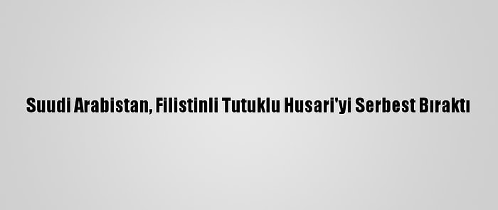 Suudi Arabistan, Filistinli Tutuklu Husari'yi Serbest Bıraktı