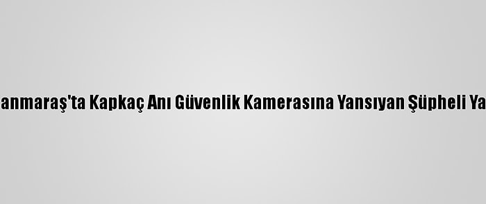 Kahramanmaraş'ta Kapkaç Anı Güvenlik Kamerasına Yansıyan Şüpheli Yakalandı