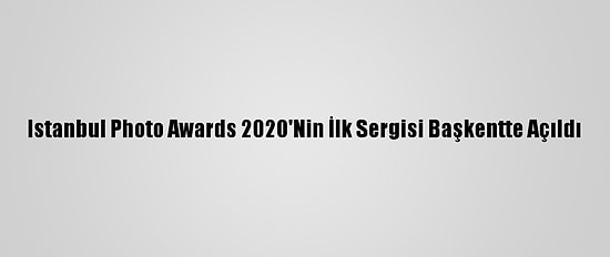 Istanbul Photo Awards 2020'Nin İlk Sergisi Başkentte Açıldı