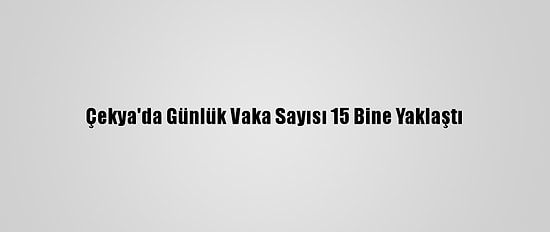Çekya'da Günlük Vaka Sayısı 15 Bine Yaklaştı