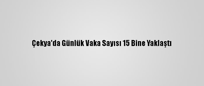 Çekya'da Günlük Vaka Sayısı 15 Bine Yaklaştı