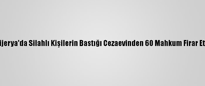 Nijerya'da Silahlı Kişilerin Bastığı Cezaevinden 60 Mahkum Firar Etti