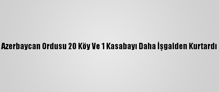 Azerbaycan Ordusu 20 Köy Ve 1 Kasabayı Daha İşgalden Kurtardı