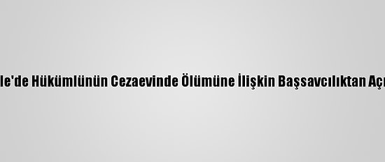 Kırıkkale'de Hükümlünün Cezaevinde Ölümüne İlişkin Başsavcılıktan Açıklama: