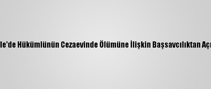 Kırıkkale'de Hükümlünün Cezaevinde Ölümüne İlişkin Başsavcılıktan Açıklama: