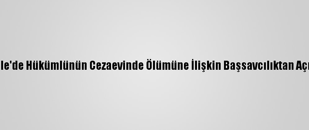 Kırıkkale'de Hükümlünün Cezaevinde Ölümüne İlişkin Başsavcılıktan Açıklama: