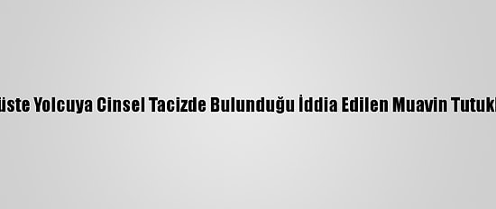 Otobüste Yolcuya Cinsel Tacizde Bulunduğu İddia Edilen Muavin Tutuklandı