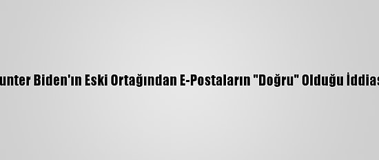 Hunter Biden'ın Eski Ortağından E-Postaların "Doğru" Olduğu İddiası