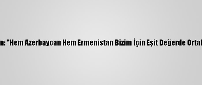 Putin: "Hem Azerbaycan Hem Ermenistan Bizim İçin Eşit Değerde Ortaktır"