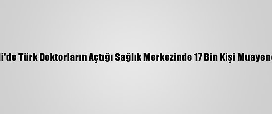 Somali'de Türk Doktorların Açtığı Sağlık Merkezinde 17 Bin Kişi Muayene Oldu