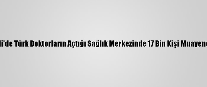 Somali'de Türk Doktorların Açtığı Sağlık Merkezinde 17 Bin Kişi Muayene Oldu