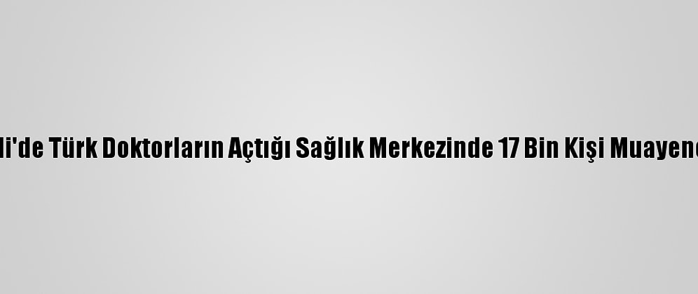 Somali'de Türk Doktorların Açtığı Sağlık Merkezinde 17 Bin Kişi Muayene Oldu