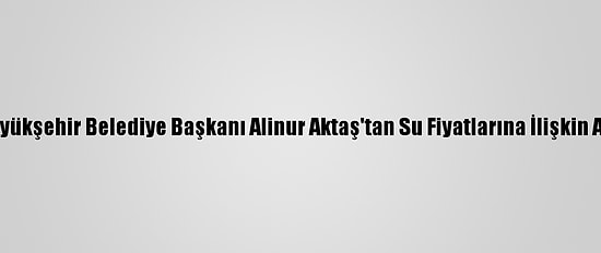 Bursa Büyükşehir Belediye Başkanı Alinur Aktaş'tan Su Fiyatlarına İlişkin Açıklama: