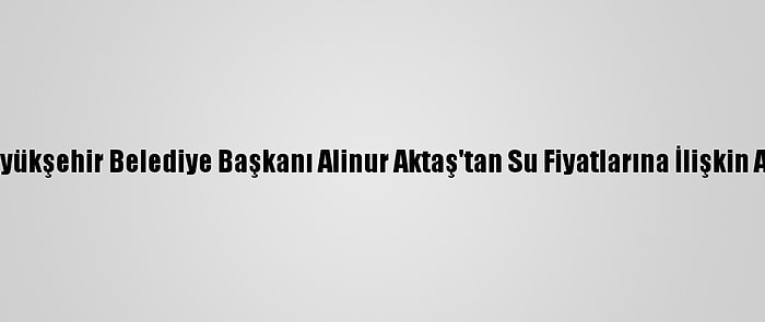 Bursa Büyükşehir Belediye Başkanı Alinur Aktaş'tan Su Fiyatlarına İlişkin Açıklama: