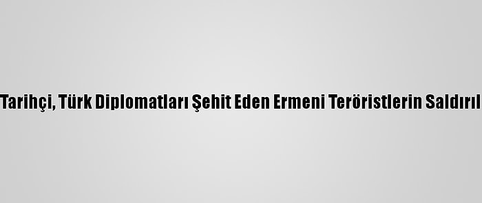 Avusturyalı Tarihçi, Türk Diplomatları Şehit Eden Ermeni Teröristlerin Saldırılarını Anlattı