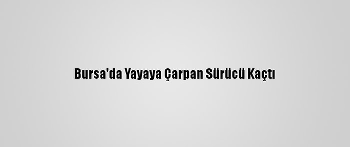 Bursa'da Yayaya Çarpan Sürücü Kaçtı
