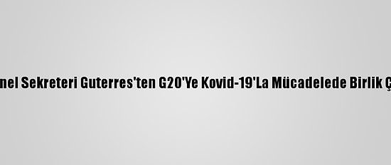 Bm Genel Sekreteri Guterres'ten G20'Ye Kovid-19'La Mücadelede Birlik Çağrısı