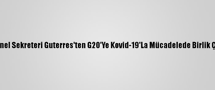 Bm Genel Sekreteri Guterres'ten G20'Ye Kovid-19'La Mücadelede Birlik Çağrısı