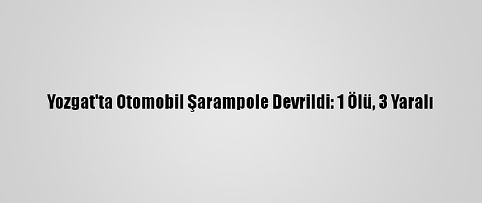 Yozgat'ta Otomobil Şarampole Devrildi: 1 Ölü, 3 Yaralı