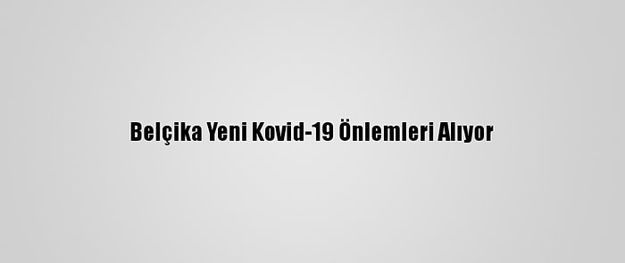 Belçika Yeni Kovid-19 Önlemleri Alıyor