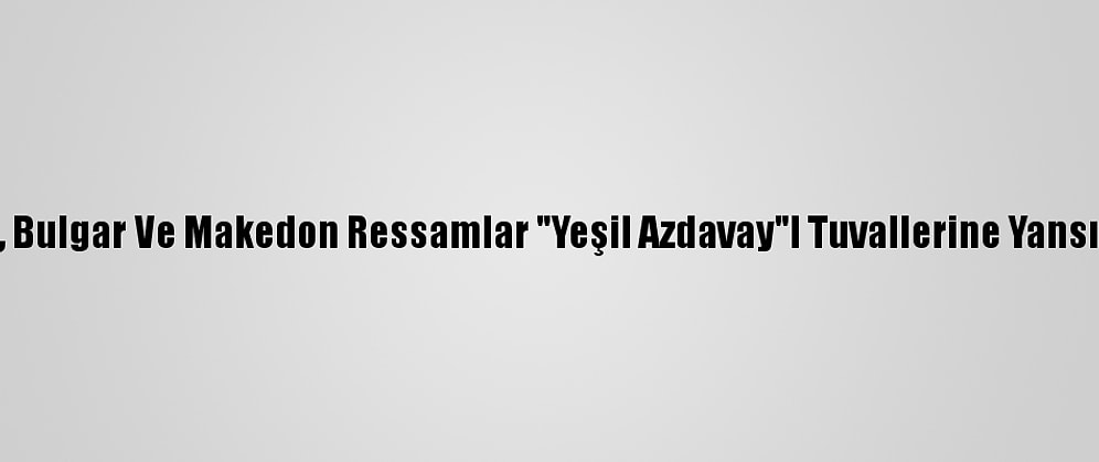 Türk, Bulgar Ve Makedon Ressamlar "Yeşil Azdavay"I Tuvallerine Yansıtıyor