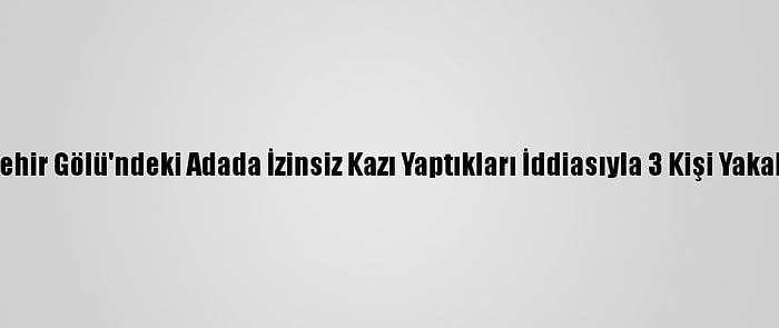 Beyşehir Gölü'ndeki Adada İzinsiz Kazı Yaptıkları İddiasıyla 3 Kişi Yakalandı